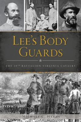 Lee's Body Guards: The 39th Virginia Cavalry by Hardy, Michael C.