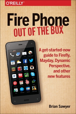 Fire Phone: Out of the Box: A Get-Started-Now Guide to Firefly, Mayday, Dynamic Perspective, and Other New Features by Sawyer, Brian