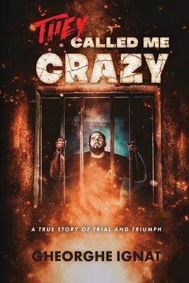 They Called Me Crazy: A True Story of Trial and Triumph by Ignat, Gheorghe