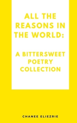 All the reasons in the world: A bittersweet poetry collection by Eliezrie, Chanee