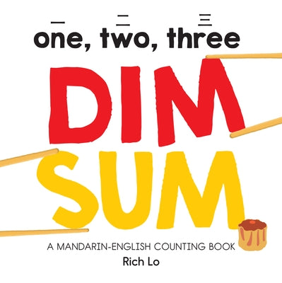 One, Two, Three Dim Sum: A Mandarin-English Counting Book for Young Foodies. Teaches Diversity with Colorful Illustrations by Lo, Rich