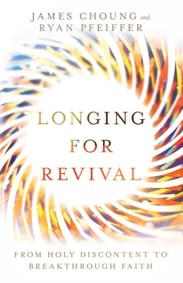 Longing for Revival: From Holy Discontent to Breakthrough Faith by Choung, James