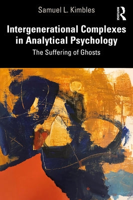 Intergenerational Complexes in Analytical Psychology: The Suffering of Ghosts by Kimbles, Samuel L.