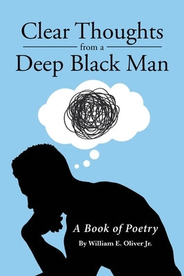 Clear Thoughts from a Deep Black Man: A Book of Poetry by Oliver, William E., Jr.