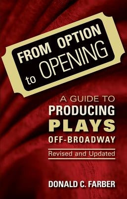 From Option to Opening: A Guide to Producing Plays Off-Broadway by Farber, Donald C.