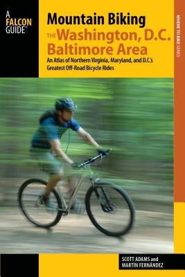 Mountain Biking the Washington, D.C./Baltimore Area: An Atlas of Northern Virginia, Maryland, and D.C.'s Greatest Off-Road Bicycle Rides by Fernandez, Martin