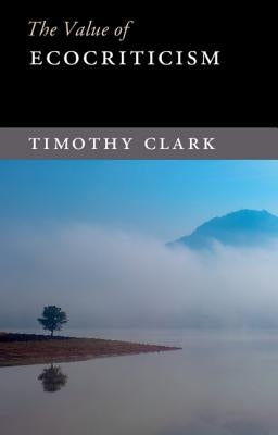 The Value of Ecocriticism by Clark, Timothy