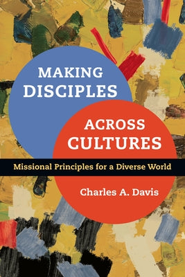 Making Disciples Across Cultures: Missional Principles for a Diverse World by Davis, Charles A.