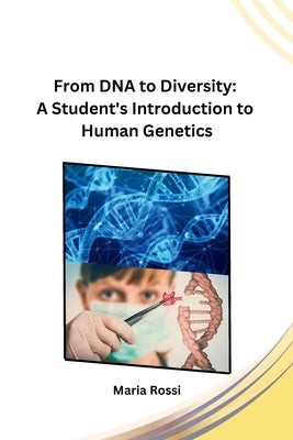 From DNA to Diversity: A Student's Introduction to Human Genetics by Maria Rossi