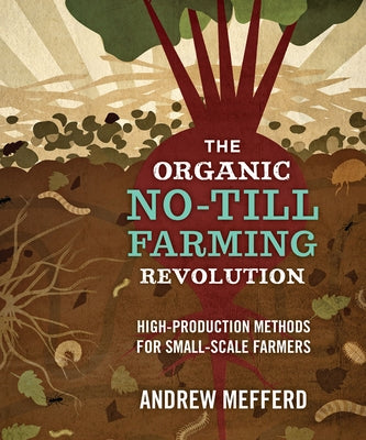 The Organic No-Till Farming Revolution: High-Production Methods for Small-Scale Farmers by Mefferd, Andrew