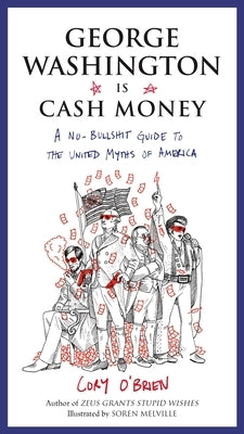 George Washington Is Cash Money: A No-Bullshit Guide to the United Myths of America by O'Brien, Cory