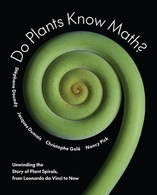 Do Plants Know Math?: Unwinding the Story of Plant Spirals, from Leonardo Da Vinci to Now by Douady, St?phane