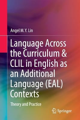 Language Across the Curriculum & CLIL in English as an Additional Language (Eal) Contexts: Theory and Practice by Lin, Angel M. y.