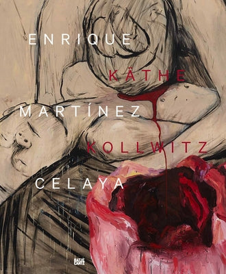 Enrique Martínez Celaya & Käthe Kollwitz: From the First and the Last Things by Celaya, Enrique MartÃ­nez