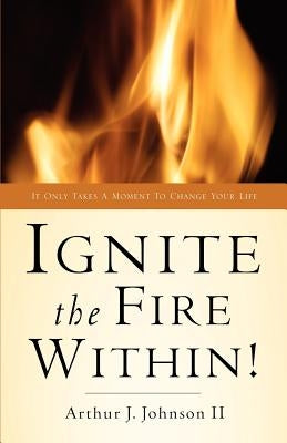 Ignite The Fire Within! by Johnson, Arthur J., II