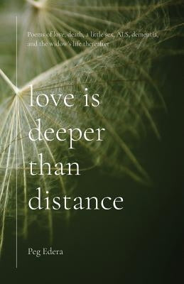 Love Is Deeper than Distance: Poems of Love, Death, a Little Sex, ALS, Dementia and the Widow's Life Thereafter by Edera, Peg