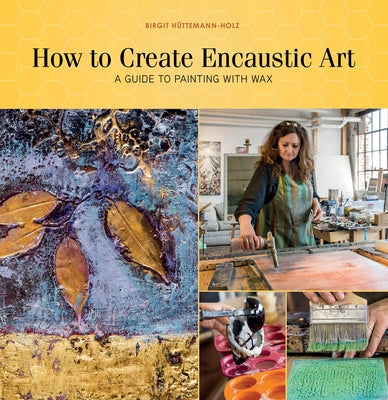 How to Create Encaustic Art: A Guide to Painting with Wax by HÃ¼ttemann-Holz, Birgit