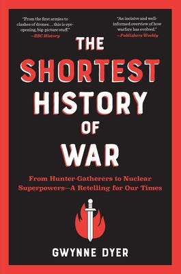 The Shortest History of War: From Hunter-Gatherers to Nuclear Superpowers - A Retelling for Our Times by Dyer, Gwynne