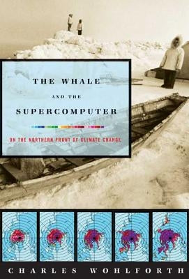 The Whale and the Supercomputer: On the Northern Front of Climate Change by Wohlforth, Charles