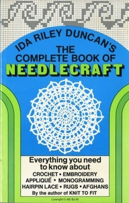 The Complete Book of Needlecraft: Everything You Need to Know about Crochet, Embroidery, Applique, Monogramming, Hairpin Lace, Rugs, and Afghans by Duncan, Ida Riley