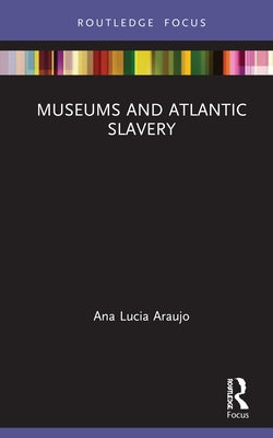 Museums and Atlantic Slavery by Araujo, Ana Lucia