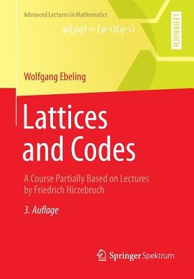 Lattices and Codes: A Course Partially Based on Lectures by Friedrich Hirzebruch by Ebeling, Wolfgang