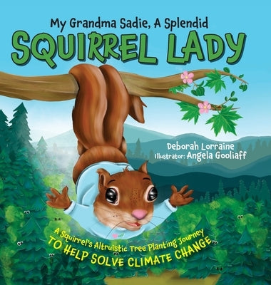 My Grandma Sadie, A Splendid Squirrel Lady: A Squirrel's Altruistic Tree Planting Journey to Help Solve Climate Change by Lorraine, Deborah