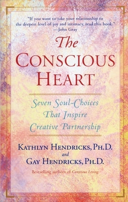 The Conscious Heart: Seven Soul-Choices That Create Your Relationship Destiny by Hendricks, Gay