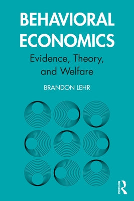 Behavioral Economics: Evidence, Theory, and Welfare by Lehr, Brandon