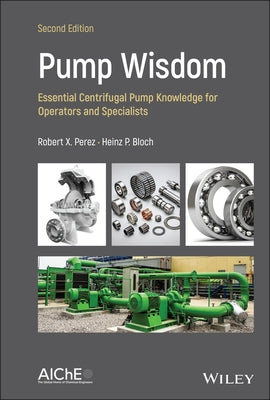 Pump Wisdom: Essential Centrifugal Pump Knowledge for Operators and Specialists by Perez, Robert X.