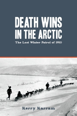 Death Wins in the Arctic: The Lost Winter Patrol of 1910 by Karram, Kerry