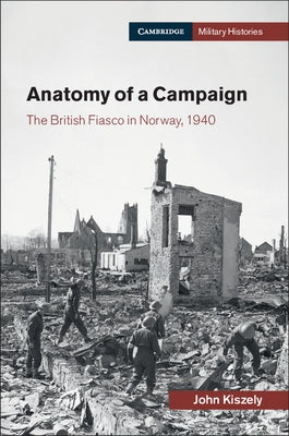 Anatomy of a Campaign: The British Fiasco in Norway, 1940 by Kiszely, John