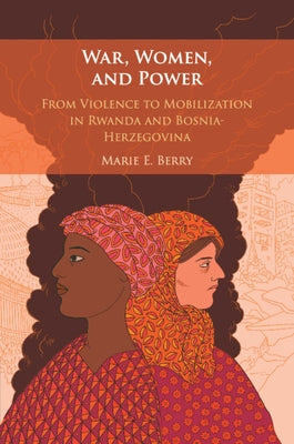 War, Women, and Power: From Violence to Mobilization in Rwanda and Bosnia-Herzegovina by Berry, Marie E.