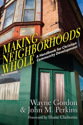 Making Neighborhoods Whole: A Handbook for Christian Community Development by Gordon, Wayne