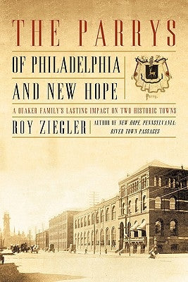 The Parrys of Philadelphia and New Hope: A Quaker Family's Lasting Impact on Two Historic Towns by Ziegler, Roy