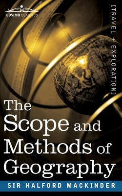 The Scope and Methods of Geography by Mackinder, Halford John