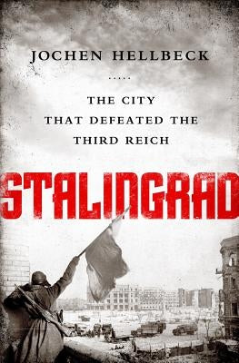 Stalingrad: The City That Defeated the Third Reich by Hellbeck, Jochen