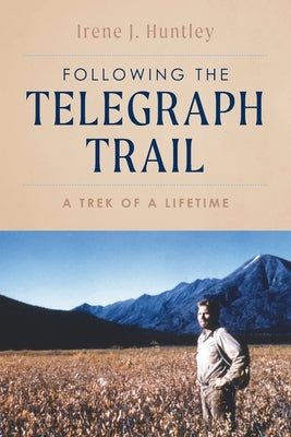 Following the Telegraph Trail: A Trek of a Lifetime by Huntley, Irene J.