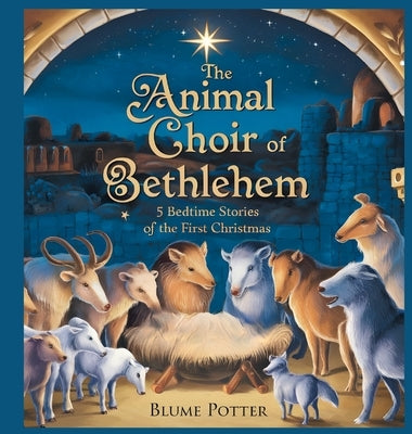 The Animal Choir of Bethlehem: 5 Bedtime Stories of the First Christmas by Potter, Blume