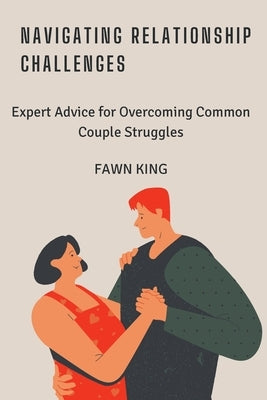 Navigating Relationship Challenges: Expert Advice for Overcoming Common Couple Struggles by King, Fawn