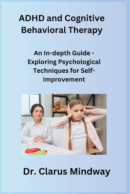 ADHD and Cognitive Behavioral Therapy: An In-depth Guide - Exploring Psychological Techniques for Self-Improvement by Rivers, Sage