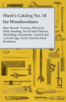 Hunt's Catalog No. 14 for Woodworkers - Rare Woods, Veneers, Plywood, Inlay Banding, Scroll Saw Patterns, Moulding, Ornaments, Turned and Carved Legs, by Anon