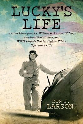 Lucky's Life: Letters Home from Lt. William R. Larson, USNR, a Beloved Son, Brother, and WWII Torpedo Bomber Fighter Pilot - Squadro by Larson, Donald J.