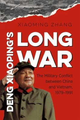 Deng Xiaoping's Long War: The Military Conflict Between China and Vietnam, 1979-1991 by Zhang, Xiaoming