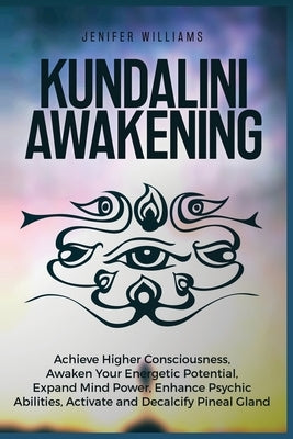 Kundalini Awakening: Achieve Higher Consciousness, Awaken Your Energetic Potential, Expand Mind Power, Enhance Psychic Abilities, Activate by Williams, Jenifer