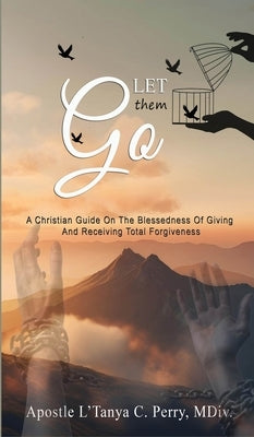 Let them Go!: A Christian Guide On The Blessedness Of Giving And Receiving Total Forgiveness by Perry, L'Tanya C.