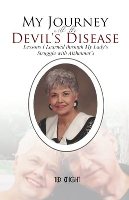 My Journey with the Devil's Disease: Lessons I Learned through My Lady's Struggle with Alzheimer's by Knight, Ted