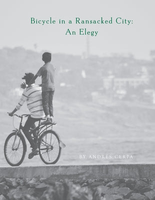 Bicycle in a Ransacked City: An Elegy by Cerpa, AndrÃ©s