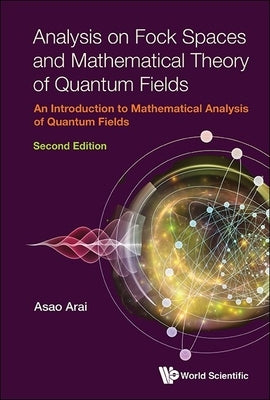 Analysis on Fock Spaces and Mathematical Theory of Quantum Fields: An Introduction to Mathematical Analysis of Quantum Fields (Second Edition) by Arai, Asao