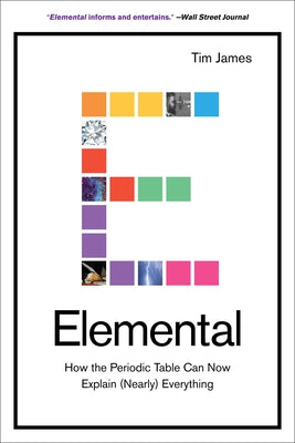 Elemental: How the Periodic Table Can Now Explain (Nearly) Everything by James, Tim